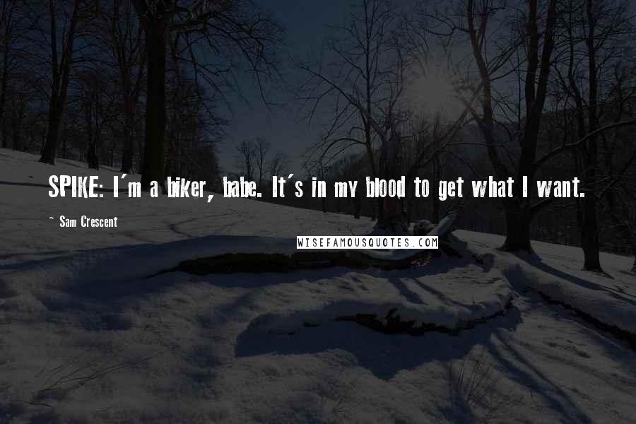 Sam Crescent Quotes: SPIKE: I'm a biker, babe. It's in my blood to get what I want.