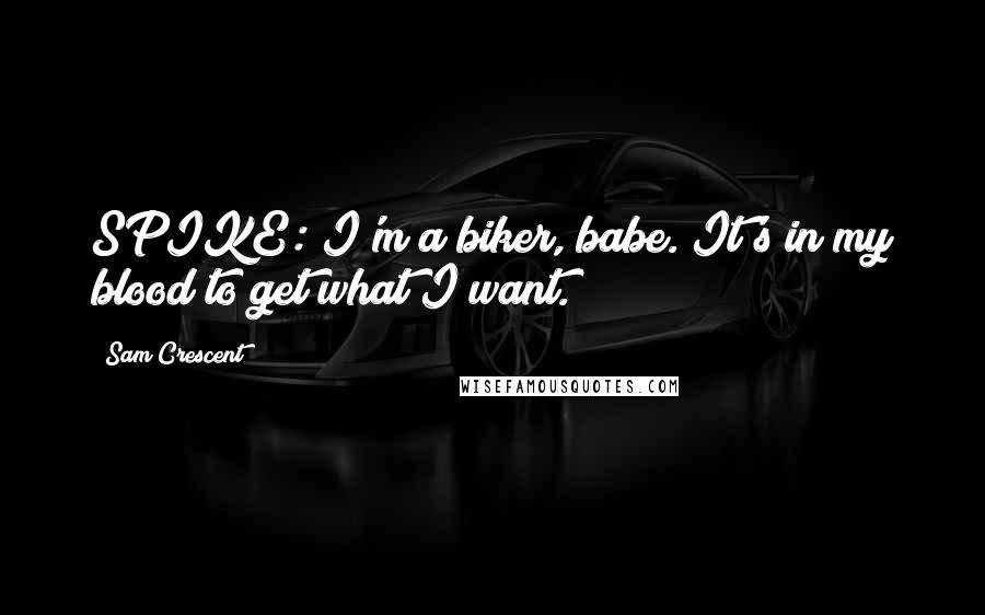 Sam Crescent Quotes: SPIKE: I'm a biker, babe. It's in my blood to get what I want.