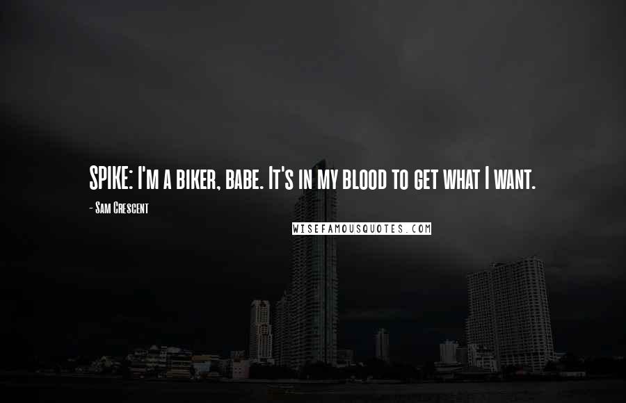 Sam Crescent Quotes: SPIKE: I'm a biker, babe. It's in my blood to get what I want.