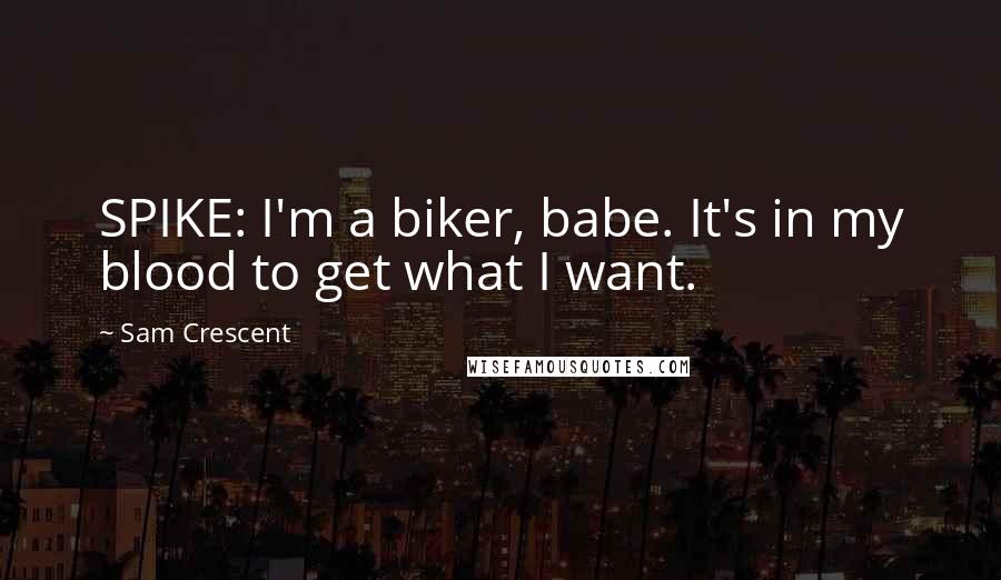 Sam Crescent Quotes: SPIKE: I'm a biker, babe. It's in my blood to get what I want.