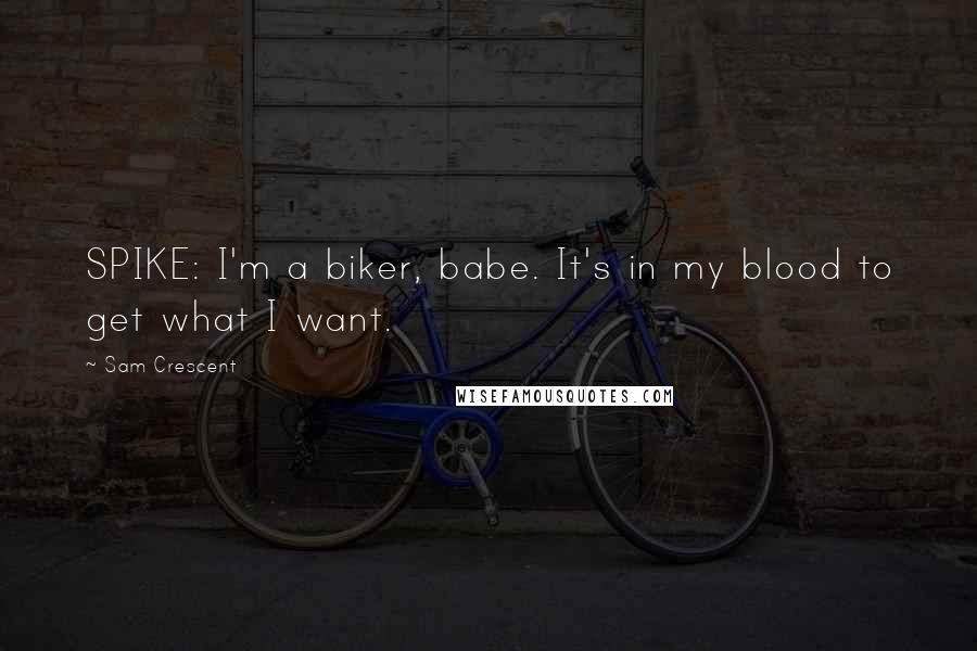 Sam Crescent Quotes: SPIKE: I'm a biker, babe. It's in my blood to get what I want.
