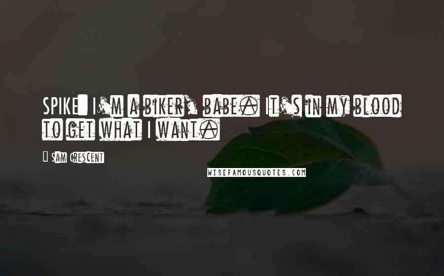 Sam Crescent Quotes: SPIKE: I'm a biker, babe. It's in my blood to get what I want.