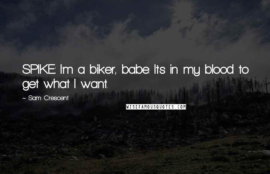 Sam Crescent Quotes: SPIKE: I'm a biker, babe. It's in my blood to get what I want.