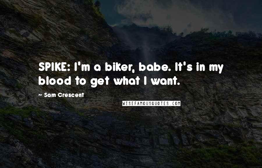 Sam Crescent Quotes: SPIKE: I'm a biker, babe. It's in my blood to get what I want.