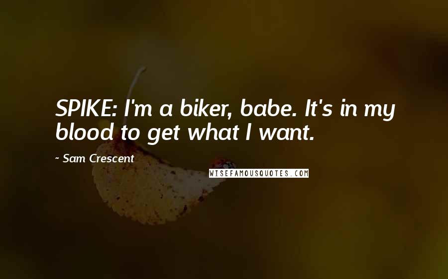 Sam Crescent Quotes: SPIKE: I'm a biker, babe. It's in my blood to get what I want.