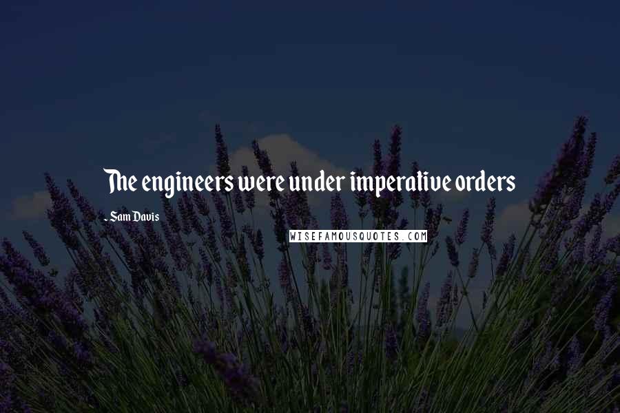 Sam Davis Quotes: The engineers were under imperative orders