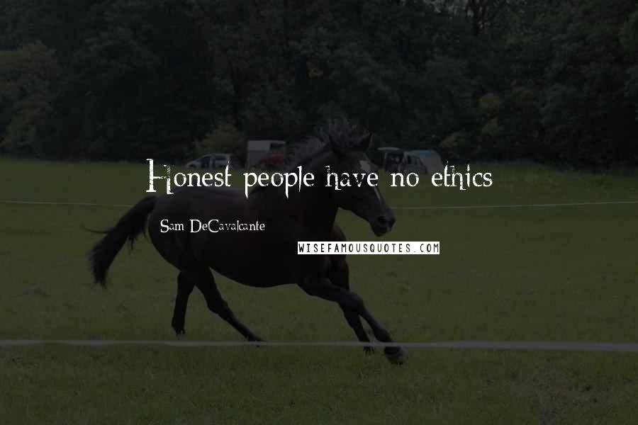 Sam DeCavalcante Quotes: Honest people have no ethics