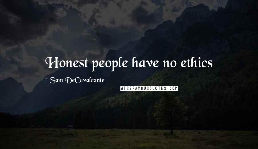 Sam DeCavalcante Quotes: Honest people have no ethics