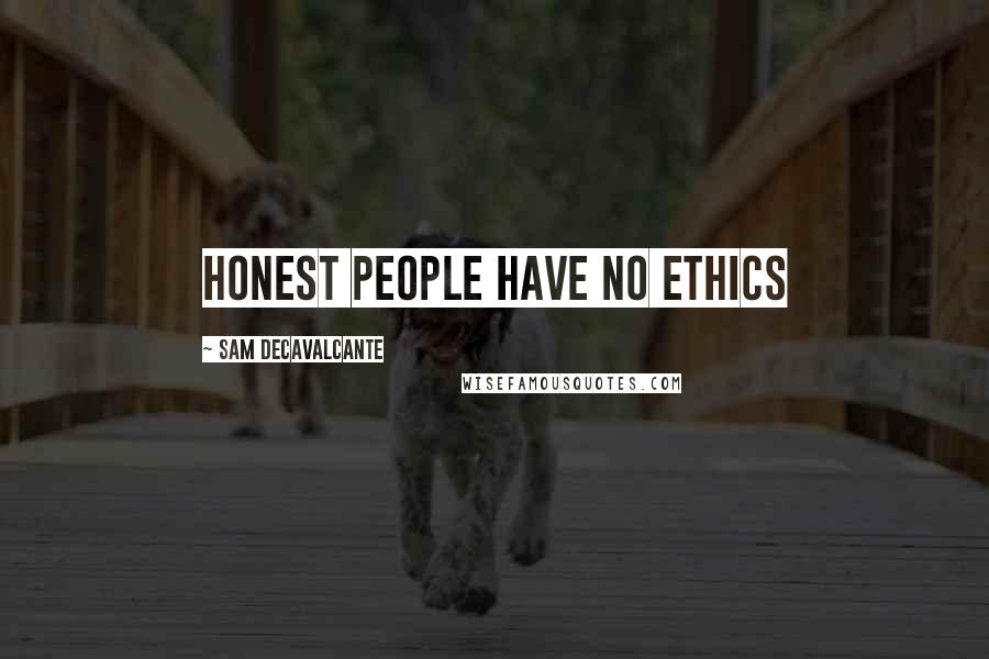 Sam DeCavalcante Quotes: Honest people have no ethics