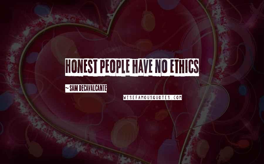 Sam DeCavalcante Quotes: Honest people have no ethics