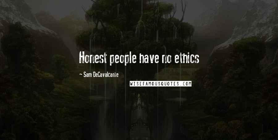 Sam DeCavalcante Quotes: Honest people have no ethics