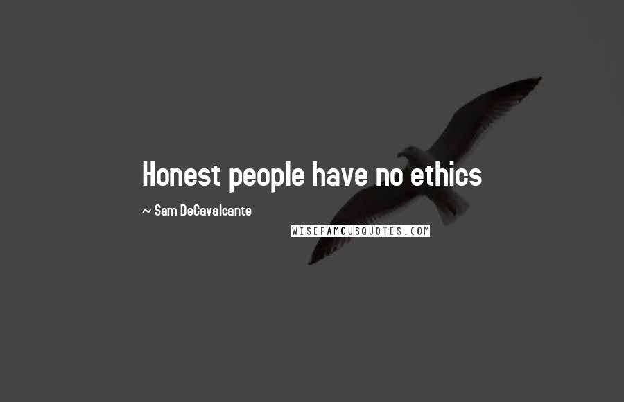 Sam DeCavalcante Quotes: Honest people have no ethics