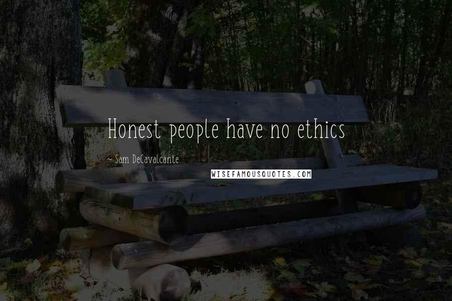 Sam DeCavalcante Quotes: Honest people have no ethics