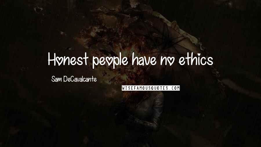 Sam DeCavalcante Quotes: Honest people have no ethics