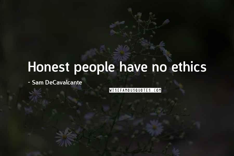 Sam DeCavalcante Quotes: Honest people have no ethics