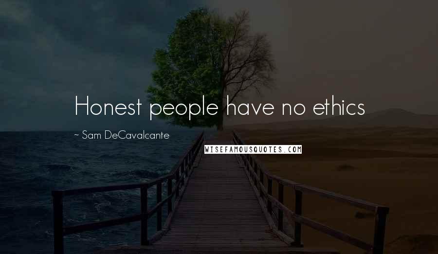 Sam DeCavalcante Quotes: Honest people have no ethics