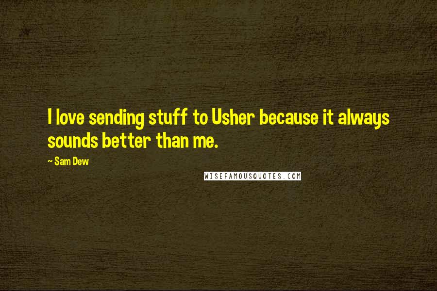 Sam Dew Quotes: I love sending stuff to Usher because it always sounds better than me.