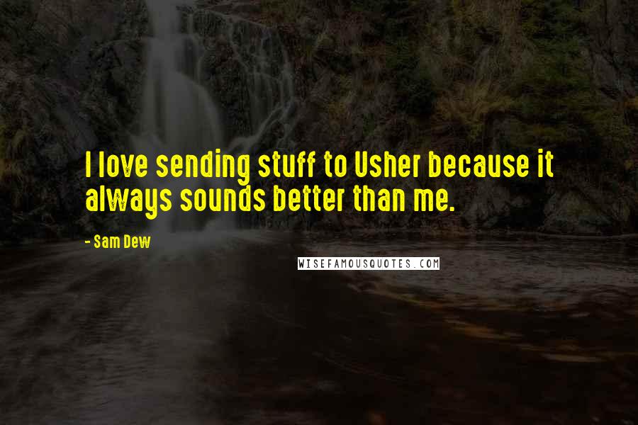 Sam Dew Quotes: I love sending stuff to Usher because it always sounds better than me.