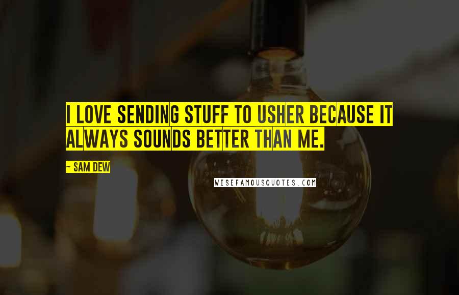 Sam Dew Quotes: I love sending stuff to Usher because it always sounds better than me.