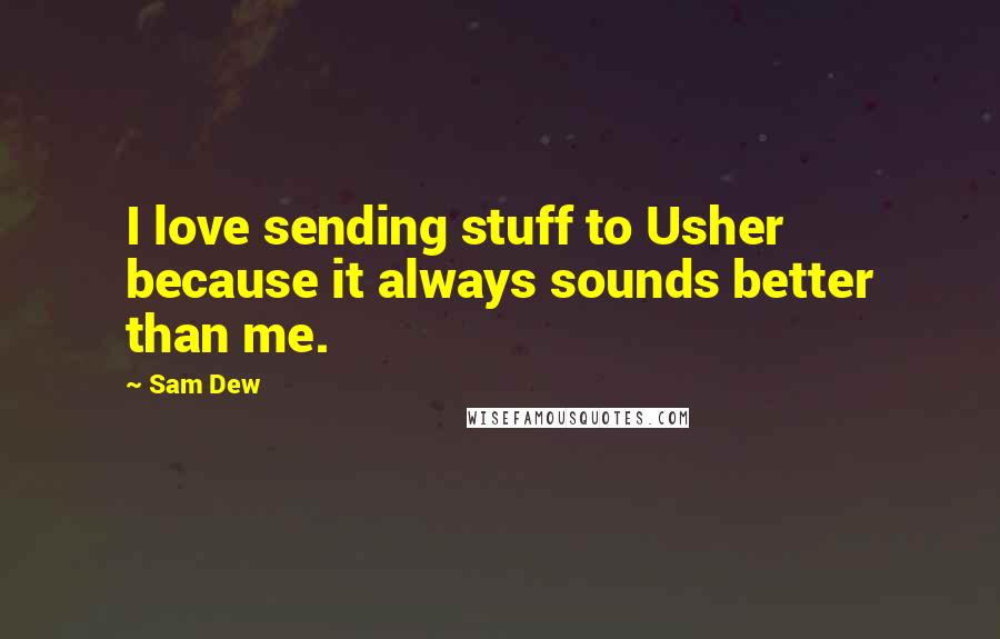 Sam Dew Quotes: I love sending stuff to Usher because it always sounds better than me.