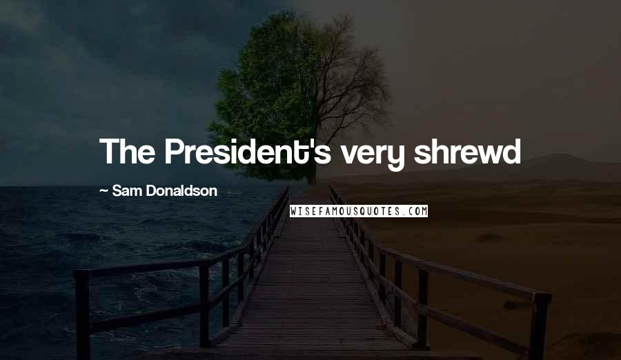 Sam Donaldson Quotes: The President's very shrewd