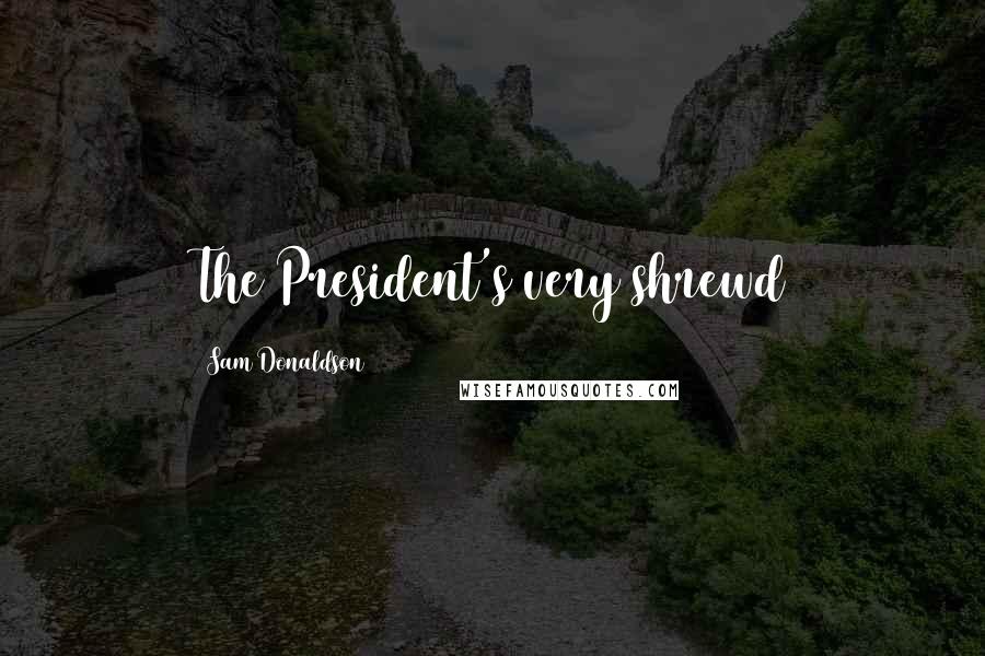 Sam Donaldson Quotes: The President's very shrewd