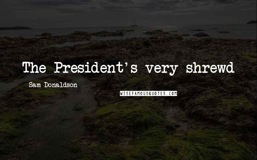 Sam Donaldson Quotes: The President's very shrewd