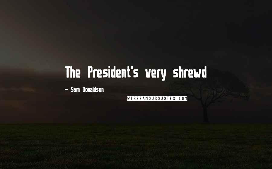 Sam Donaldson Quotes: The President's very shrewd