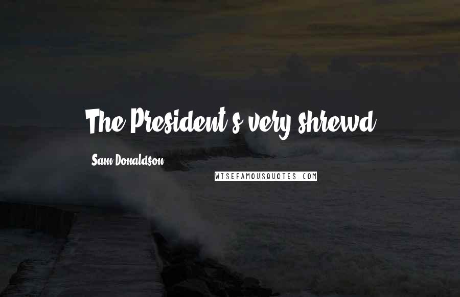 Sam Donaldson Quotes: The President's very shrewd