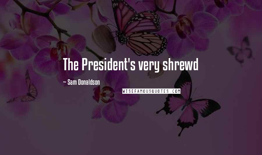 Sam Donaldson Quotes: The President's very shrewd