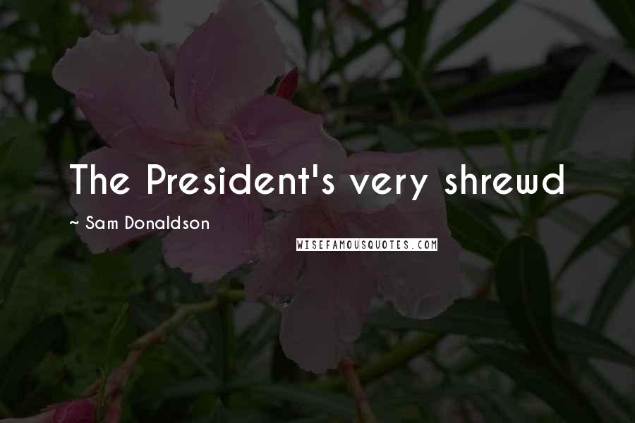 Sam Donaldson Quotes: The President's very shrewd