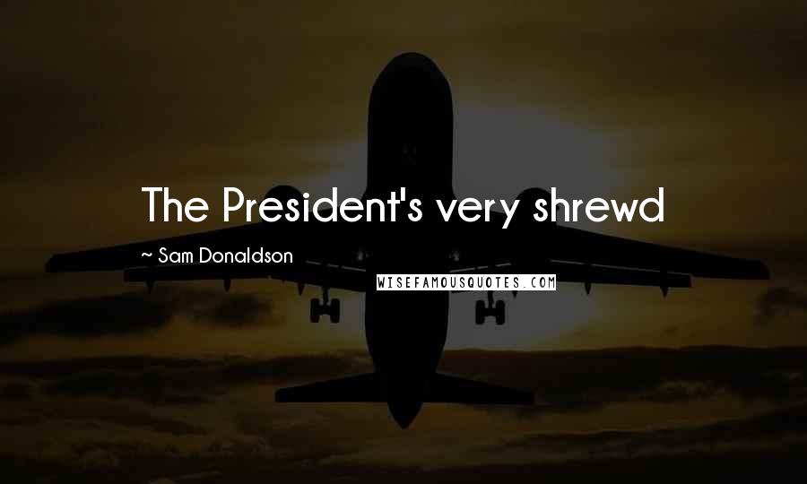 Sam Donaldson Quotes: The President's very shrewd