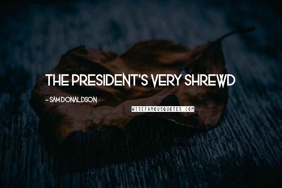 Sam Donaldson Quotes: The President's very shrewd