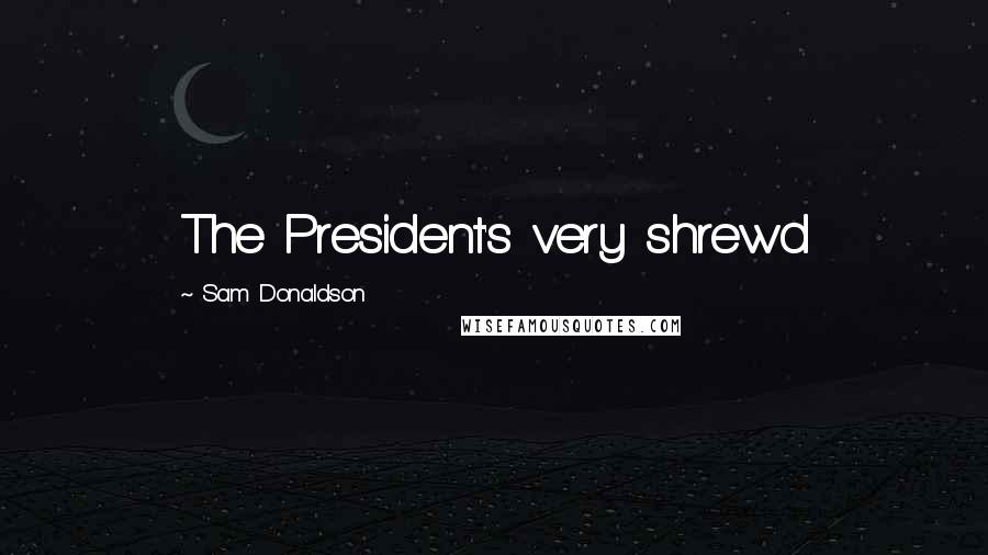 Sam Donaldson Quotes: The President's very shrewd