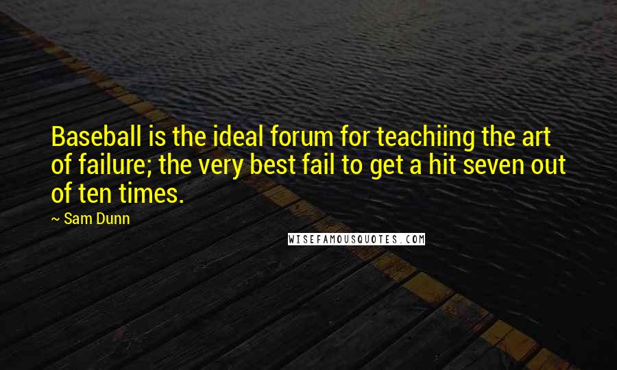 Sam Dunn Quotes: Baseball is the ideal forum for teachiing the art of failure; the very best fail to get a hit seven out of ten times.