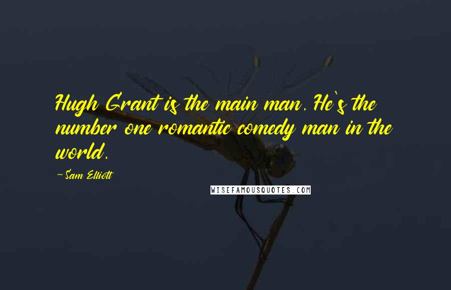 Sam Elliott Quotes: Hugh Grant is the main man. He's the number one romantic comedy man in the world.