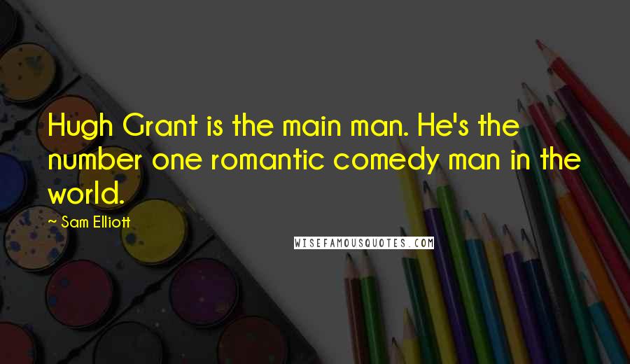 Sam Elliott Quotes: Hugh Grant is the main man. He's the number one romantic comedy man in the world.