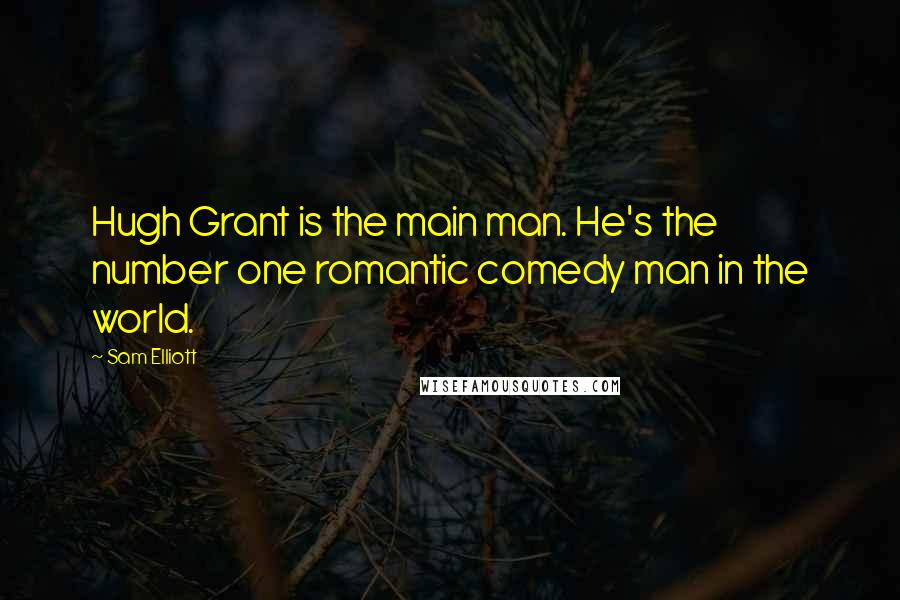 Sam Elliott Quotes: Hugh Grant is the main man. He's the number one romantic comedy man in the world.