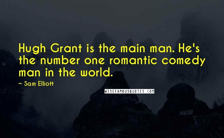 Sam Elliott Quotes: Hugh Grant is the main man. He's the number one romantic comedy man in the world.