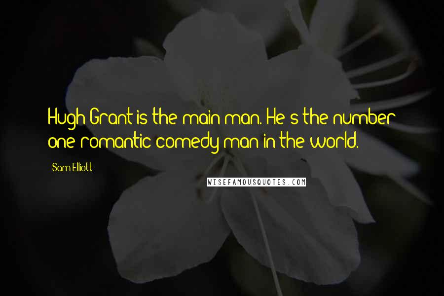 Sam Elliott Quotes: Hugh Grant is the main man. He's the number one romantic comedy man in the world.