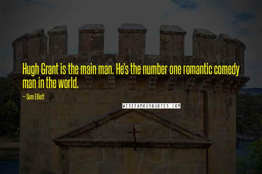 Sam Elliott Quotes: Hugh Grant is the main man. He's the number one romantic comedy man in the world.