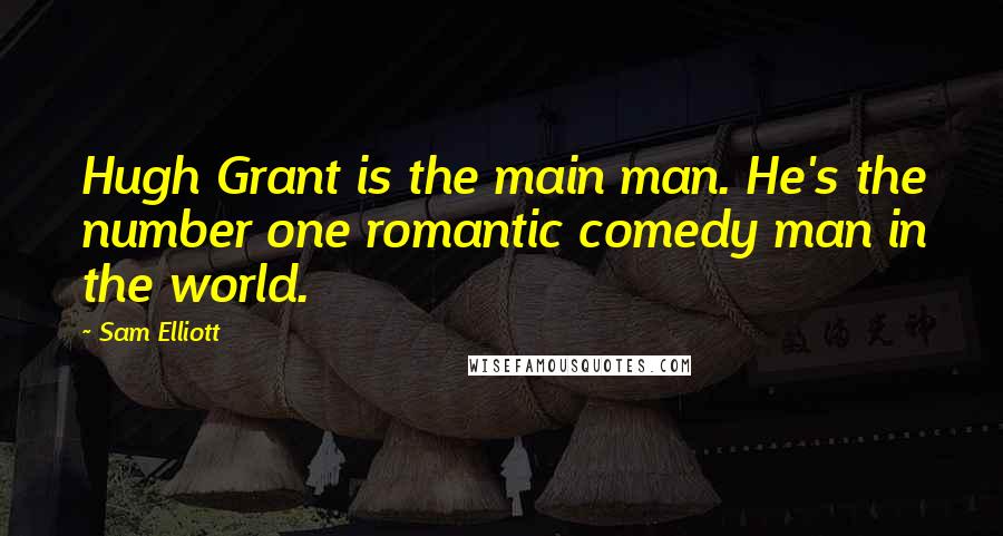 Sam Elliott Quotes: Hugh Grant is the main man. He's the number one romantic comedy man in the world.