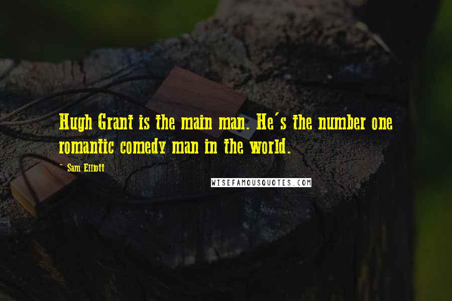 Sam Elliott Quotes: Hugh Grant is the main man. He's the number one romantic comedy man in the world.