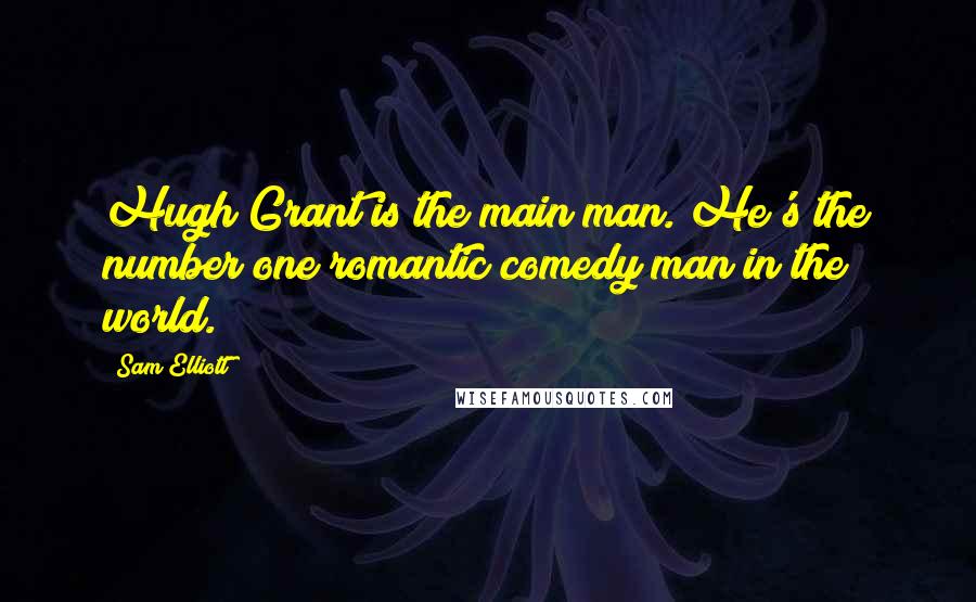 Sam Elliott Quotes: Hugh Grant is the main man. He's the number one romantic comedy man in the world.