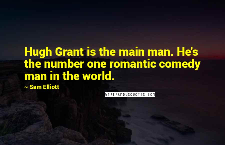 Sam Elliott Quotes: Hugh Grant is the main man. He's the number one romantic comedy man in the world.