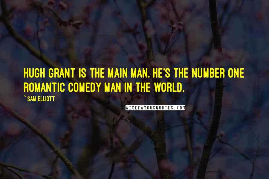 Sam Elliott Quotes: Hugh Grant is the main man. He's the number one romantic comedy man in the world.