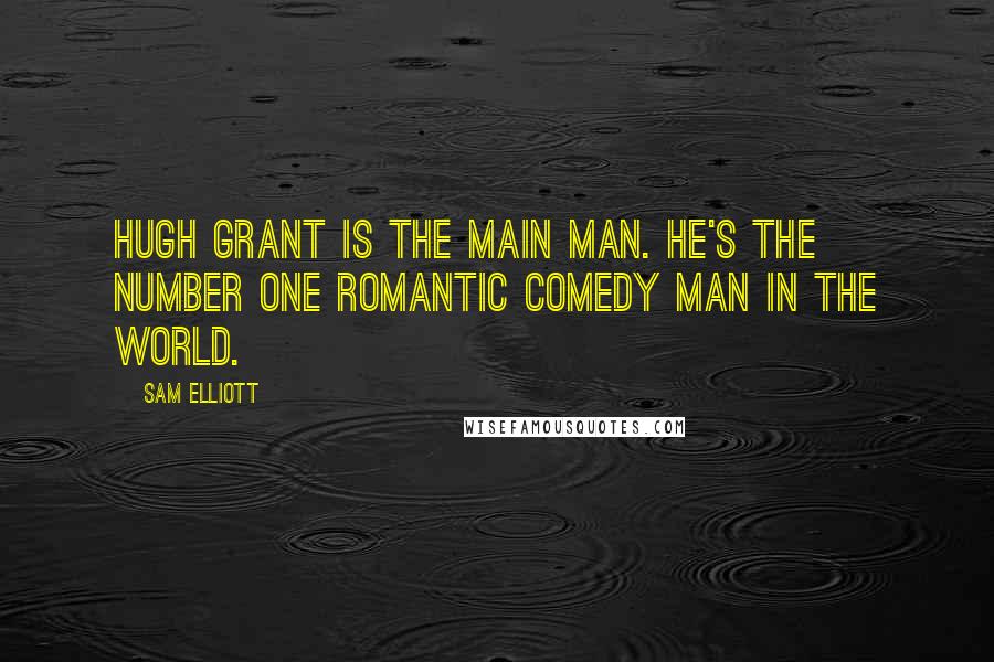 Sam Elliott Quotes: Hugh Grant is the main man. He's the number one romantic comedy man in the world.