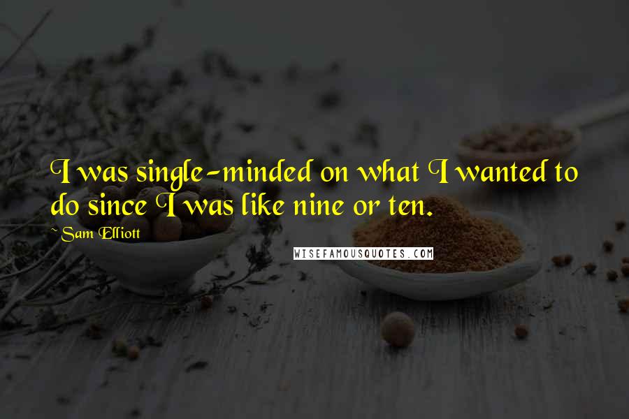 Sam Elliott Quotes: I was single-minded on what I wanted to do since I was like nine or ten.