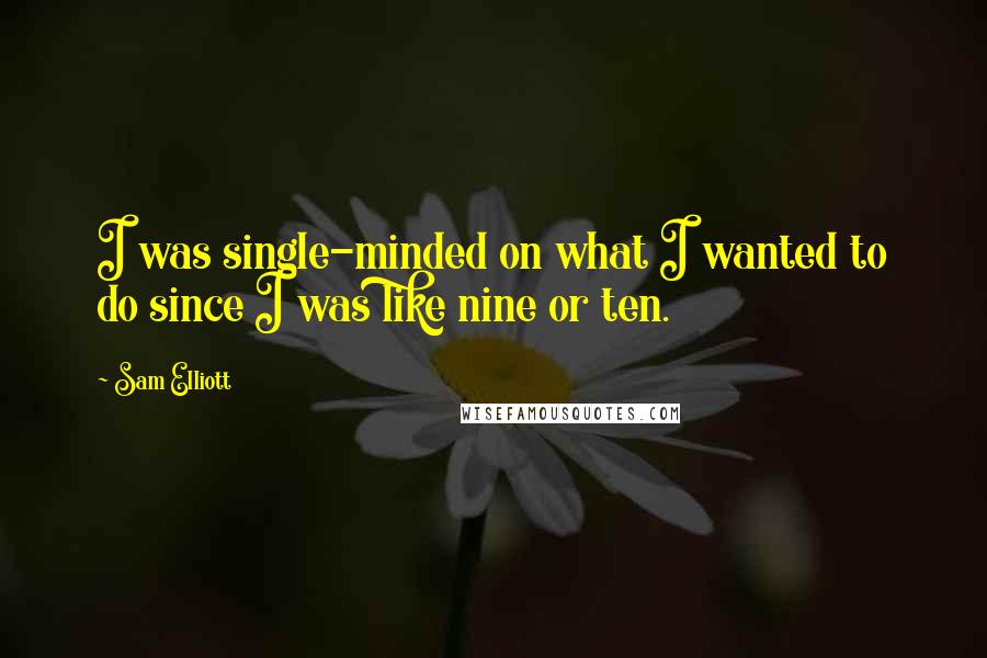 Sam Elliott Quotes: I was single-minded on what I wanted to do since I was like nine or ten.