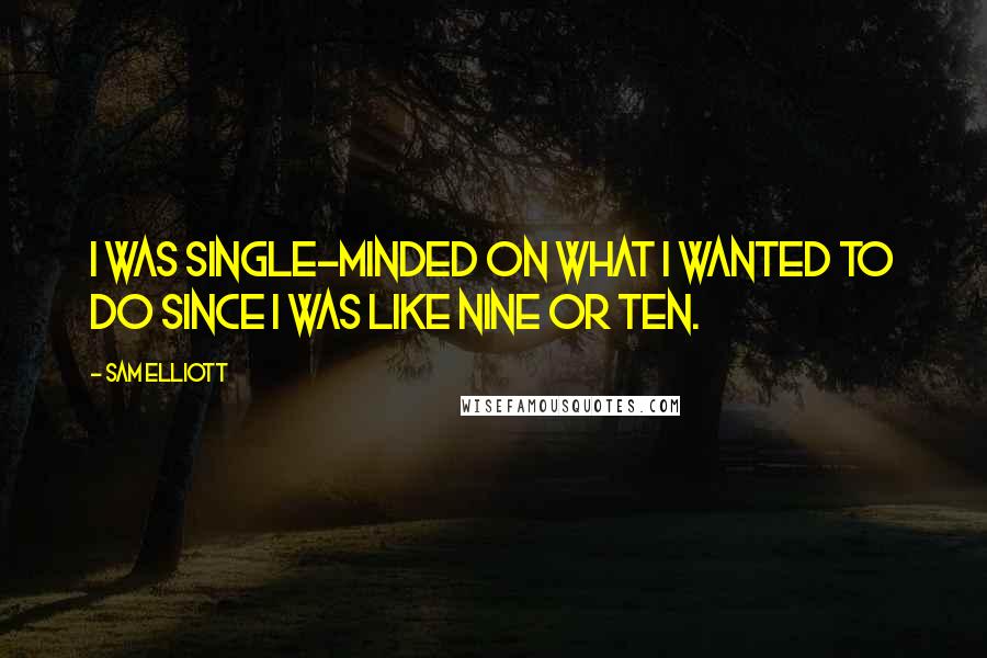 Sam Elliott Quotes: I was single-minded on what I wanted to do since I was like nine or ten.